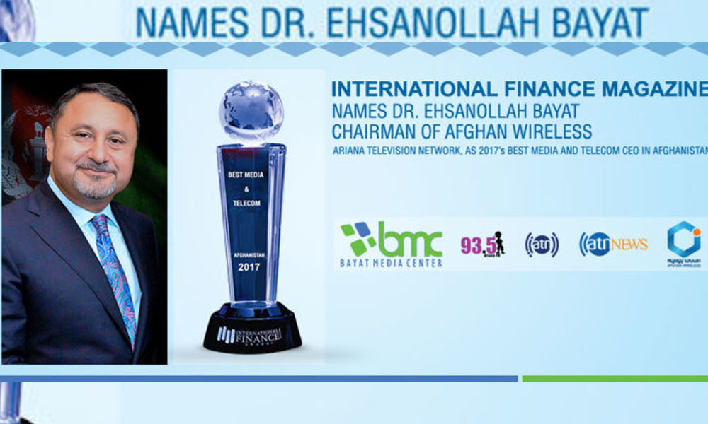INTERNATIONAL FINANCE MAGAZINE NAMES DR. EHSANOLLAH BAYAT, CHAIRMAN OF AFGHAN WIRELESS, ARIANA TELEVISION NETWORK, AS 2017’S BEST MEDIA AND TELECOM CEO